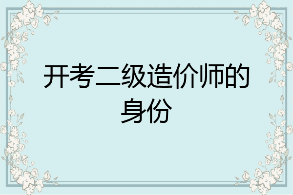 开考二级造价师的身份