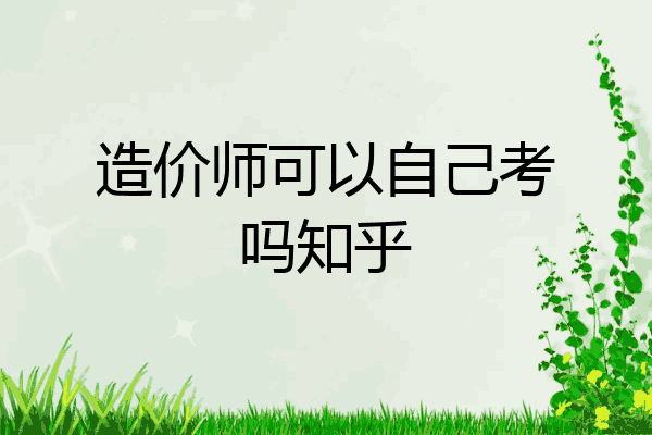 造价师可以自己考吗知乎