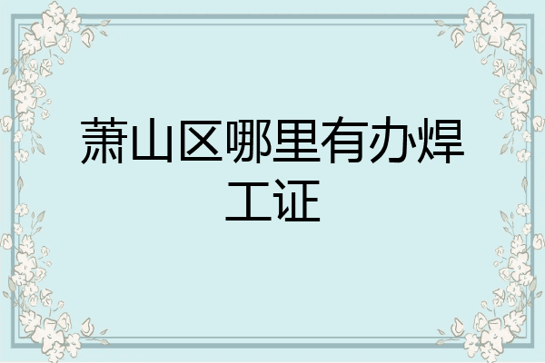 萧山区哪里有办焊工证