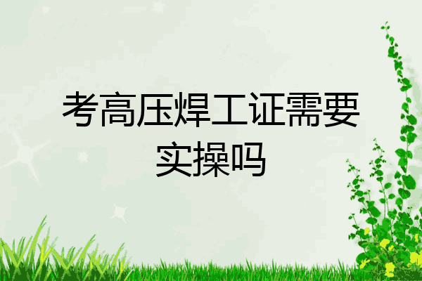 考高压焊工证需要实操吗