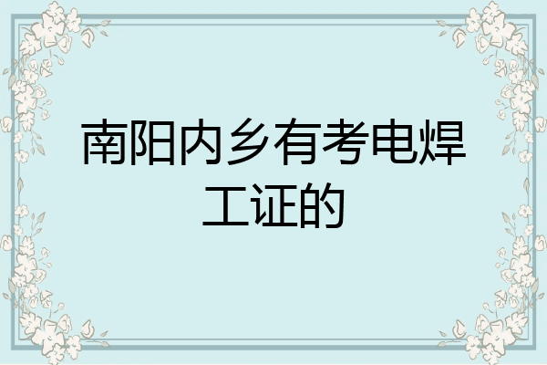 南阳内乡有考电焊工证的