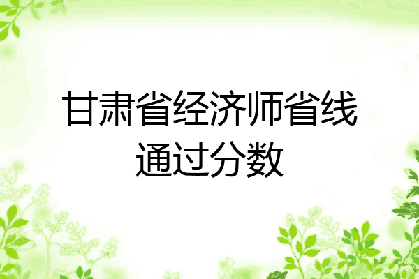 甘肃省经济师省线通过分数
