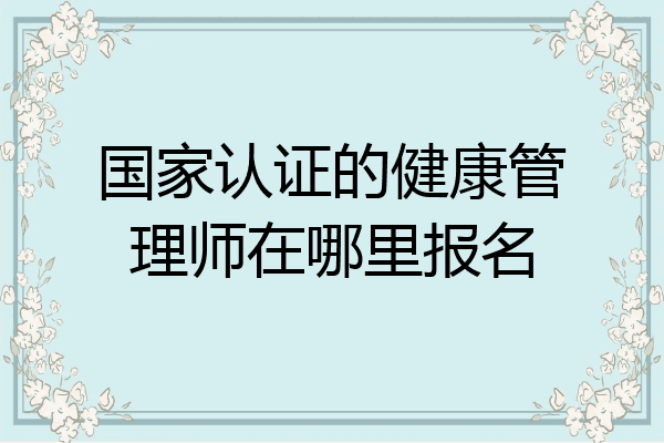 国家认证的健康管理师在哪里报名