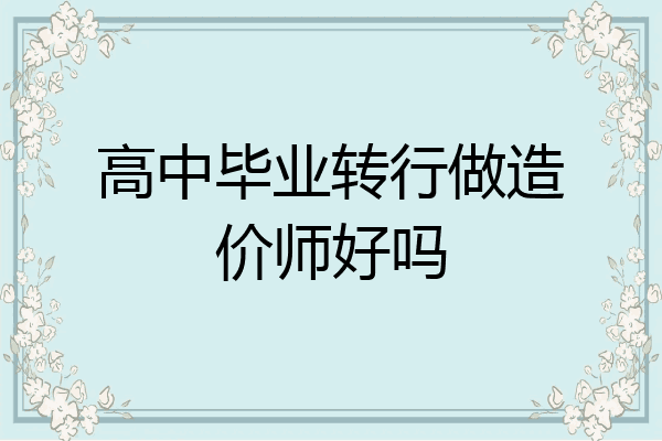 高中毕业转行做造价师好吗