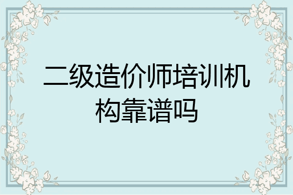 二级造价师培训机构靠谱吗