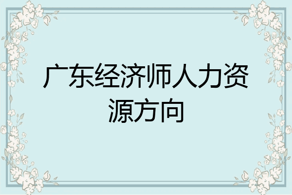 广东经济师人力资源方向