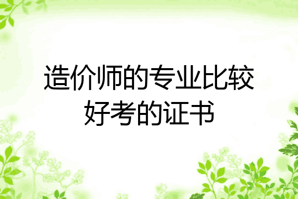 造价师的专业比较好考的证书