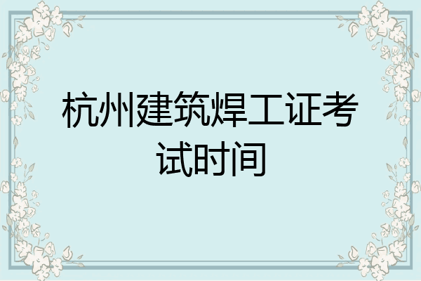 杭州建筑焊工证考试时间