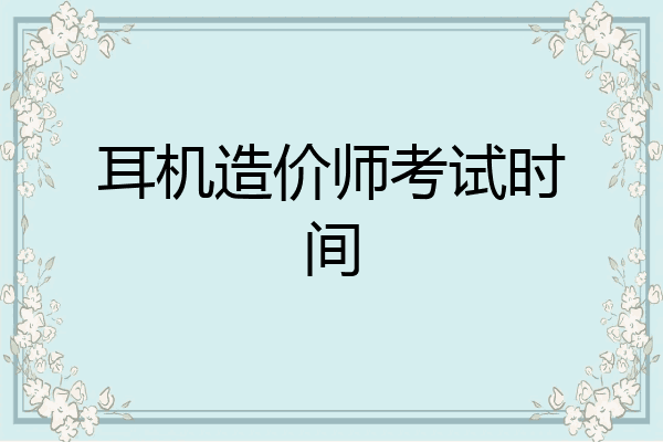 耳机造价师考试时间