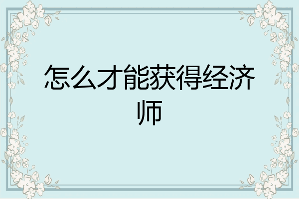 怎么才能获得经济师