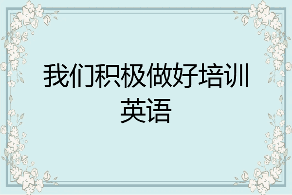 我们积极做好培训英语