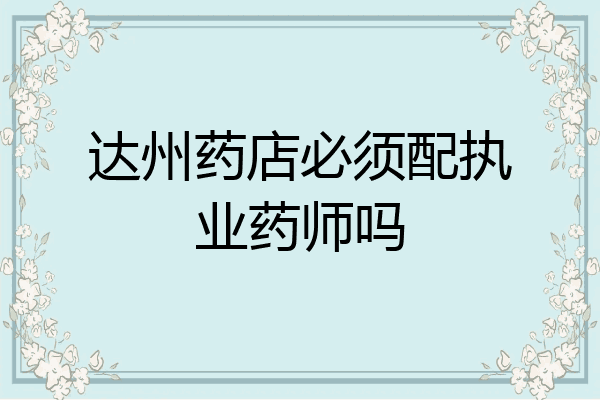 达州药店必须配执业药师吗