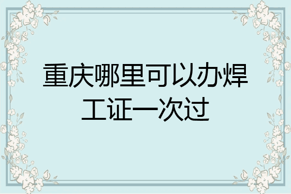 重庆哪里可以办焊工证一次过