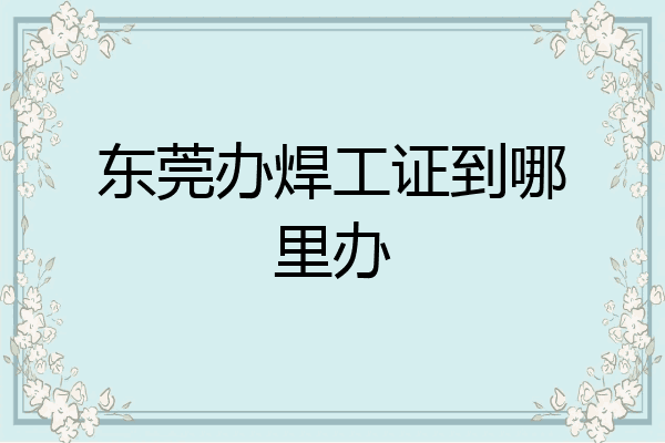 东莞办焊工证到哪里办
