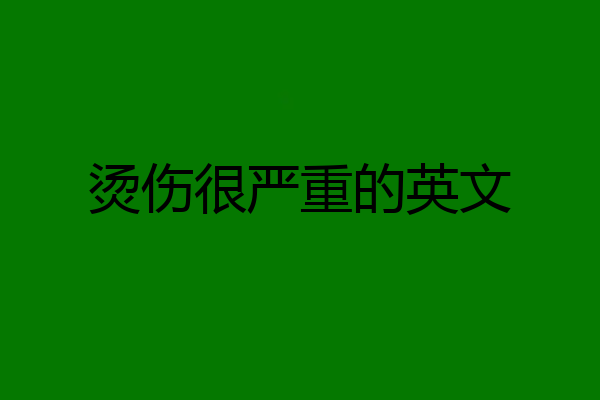 烫伤很严重的英文