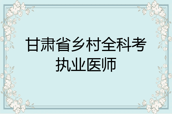 甘肃省乡村全科考执业医师