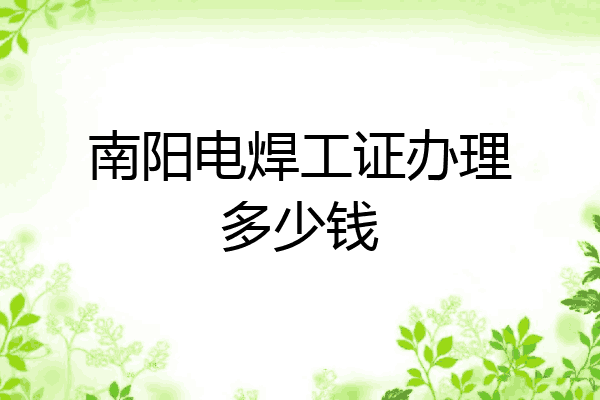 南阳电焊工证办理多少钱