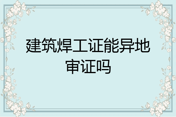 建筑焊工证能异地审证吗