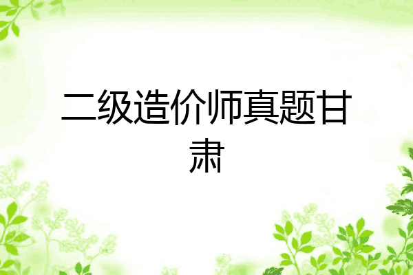 二级造价师真题甘肃