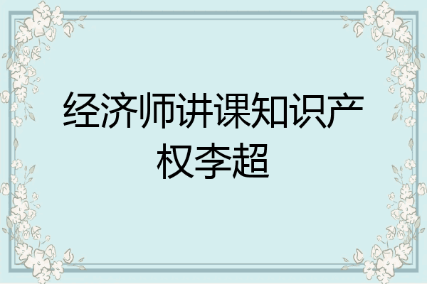 经济师讲课知识产权李超
