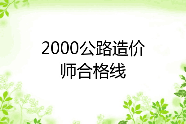 2000公路造价师合格线