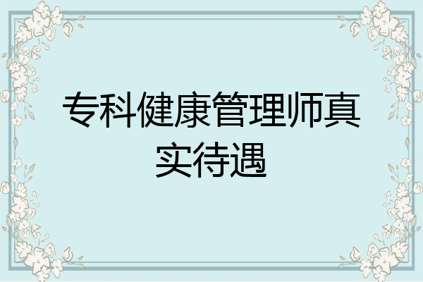 专科健康管理师真实待遇