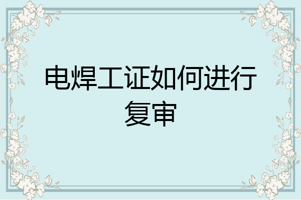 电焊工证如何进行复审