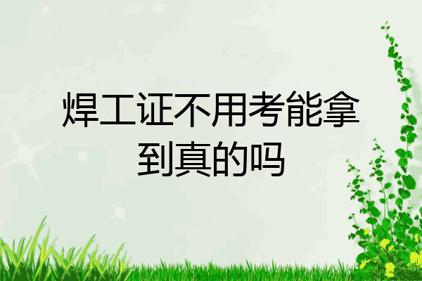 焊工证不用考能拿到真的吗