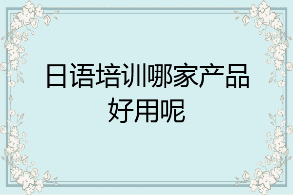 日语培训哪家产品好用呢