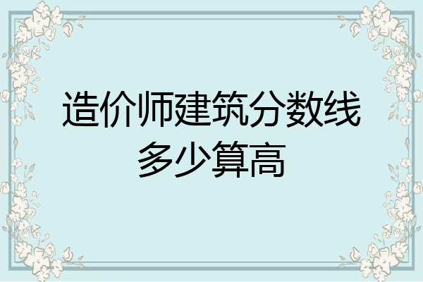 造价师建筑分数线多少算高