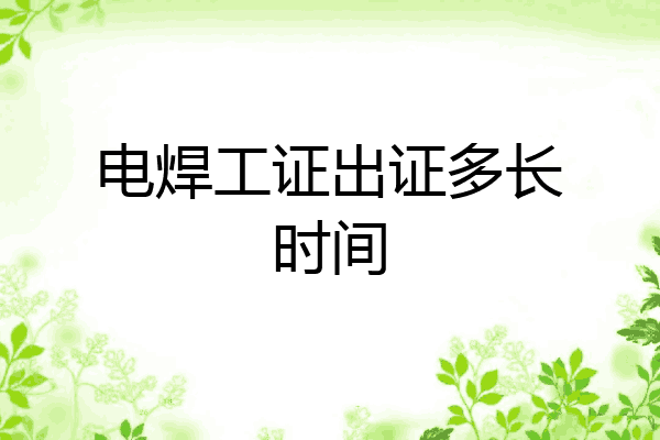 电焊工证出证多长时间