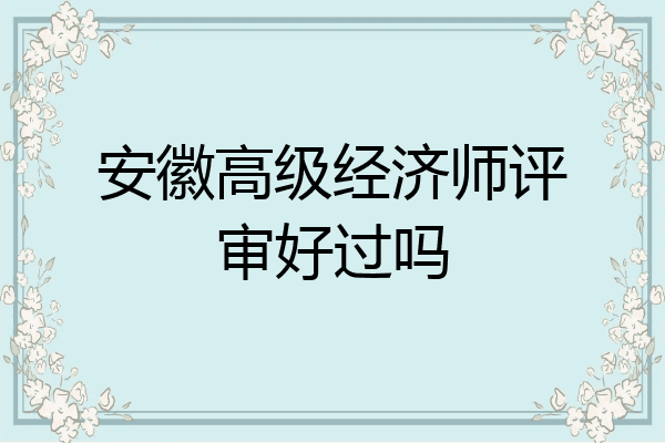 安徽高级经济师评审好过吗
