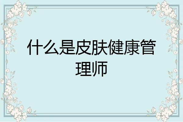 什么是皮肤健康管理师