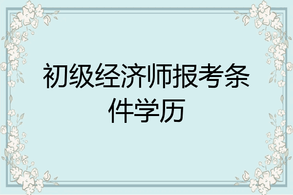 初级经济师报考条件学历