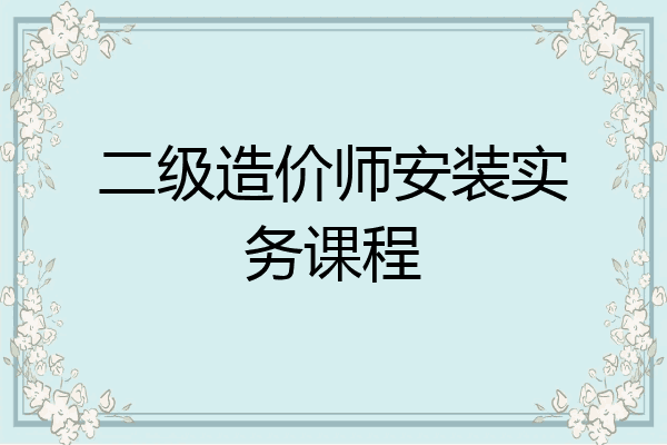 二级造价师安装实务课程