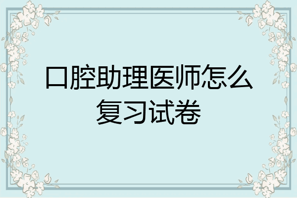 口腔助理医师怎么复习试卷