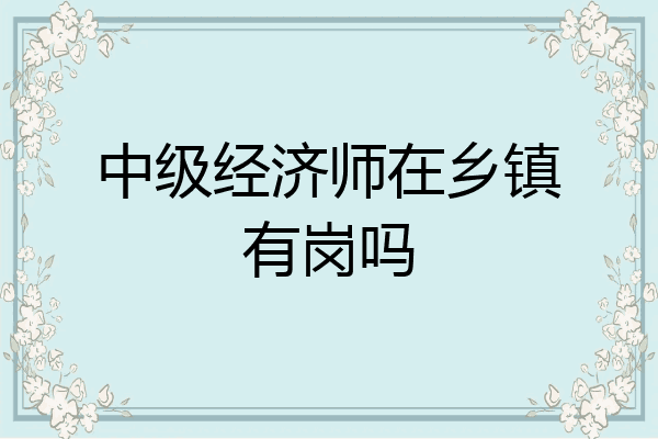 中级经济师在乡镇有岗吗