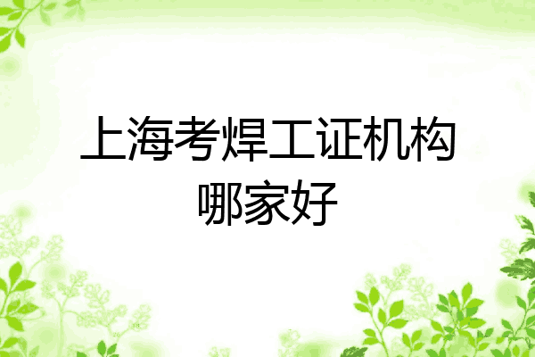上海考焊工证机构哪家好