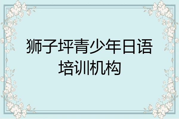 狮子坪青少年日语培训机构