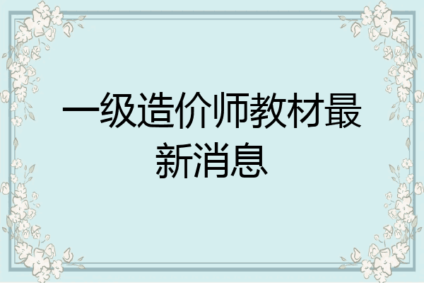 一级造价师教材最新消息
