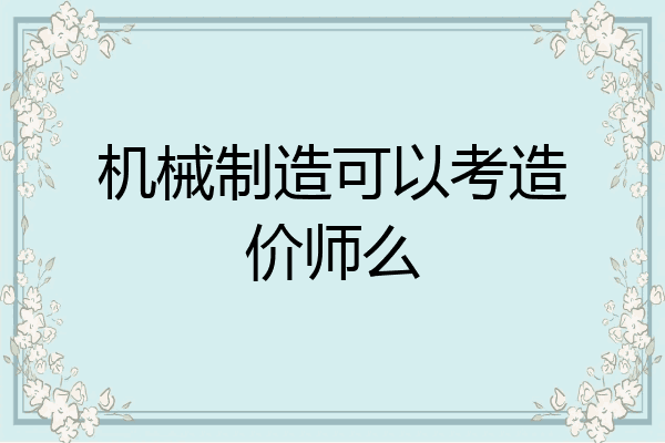 机械制造可以考造价师么