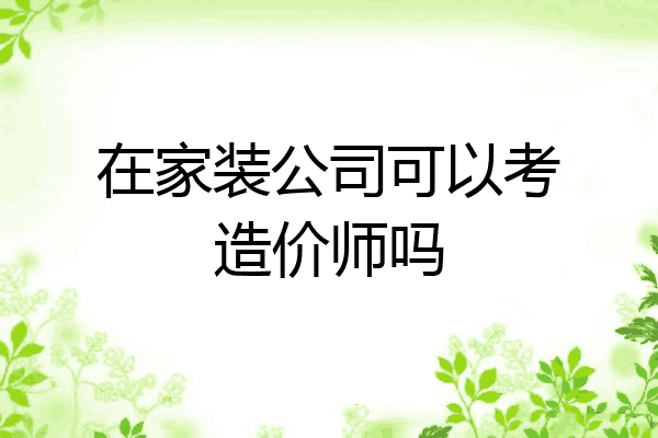 在家装公司可以考造价师吗