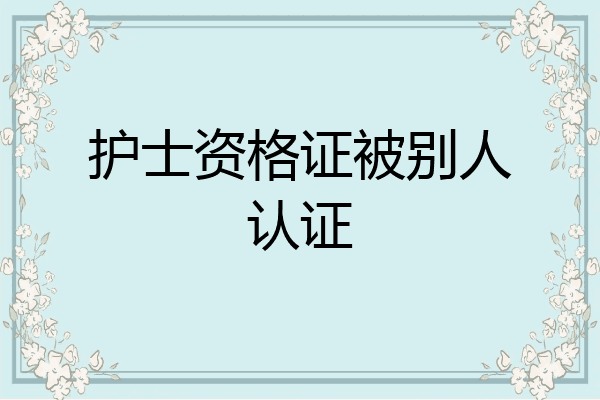 护士资格证被别人认证