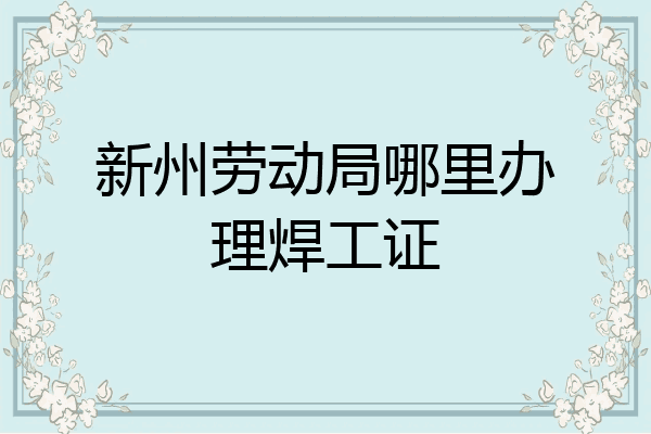 新州劳动局哪里办理焊工证