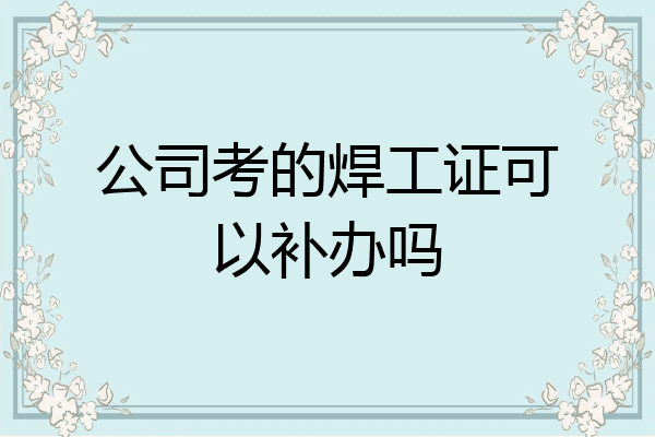 公司考的焊工证可以补办吗