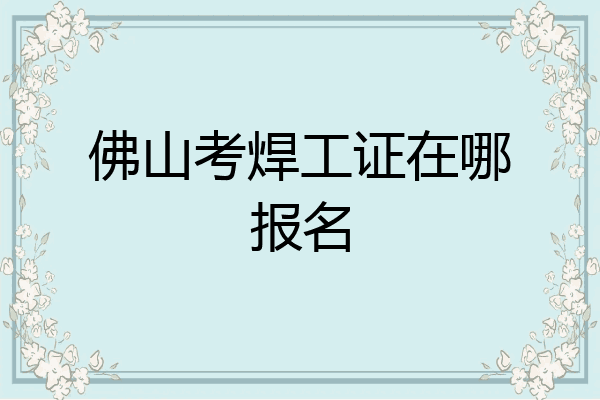 佛山考焊工证在哪报名