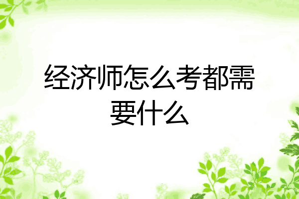 经济师怎么考都需要什么