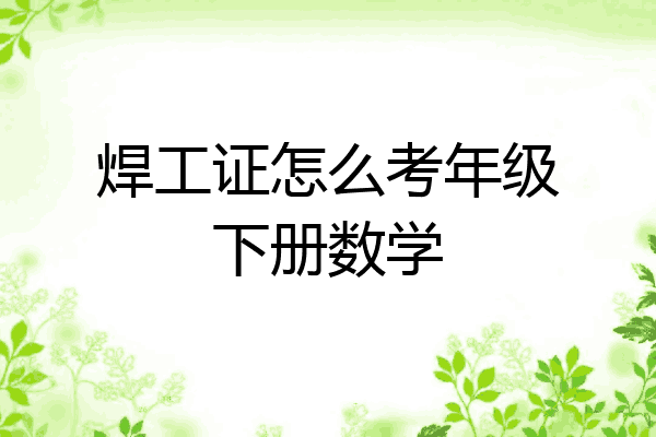 焊工证怎么考年级下册数学