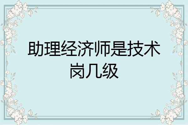 助理经济师是技术岗几级