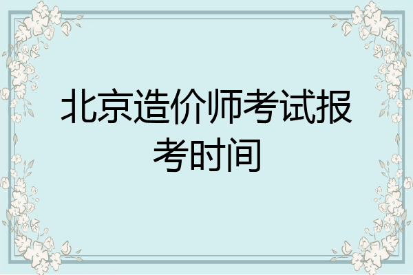 北京造价师考试报考时间